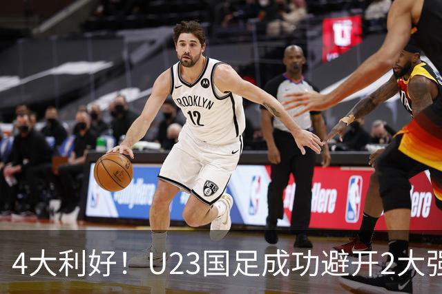 4大利好！U23国足成功避开2大强敌：有望复制U23亚洲杯奇迹